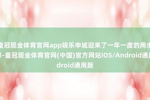 皇冠现金体育官网app娱乐申城迎来了一年一度的用水高峰-皇冠现金体育官网(中国)官方网站IOS/Android通用版