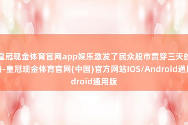 皇冠现金体育官网app娱乐激发了民众股市贯穿三天的抛售-皇冠现金体育官网(中国)官方网站IOS/Android通用版