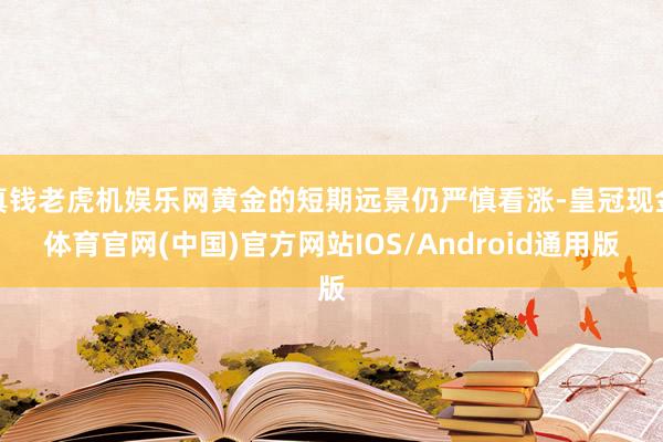 真钱老虎机娱乐网黄金的短期远景仍严慎看涨-皇冠现金体育官网(中国)官方网站IOS/Android通用版
