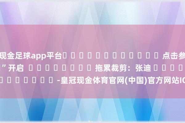 现金足球app平台												点击参预专题：	科技界“AI月”开启  								拖累裁剪：张迪 							-皇冠现金体育官网(中国)官方网站IOS/Android通用版
