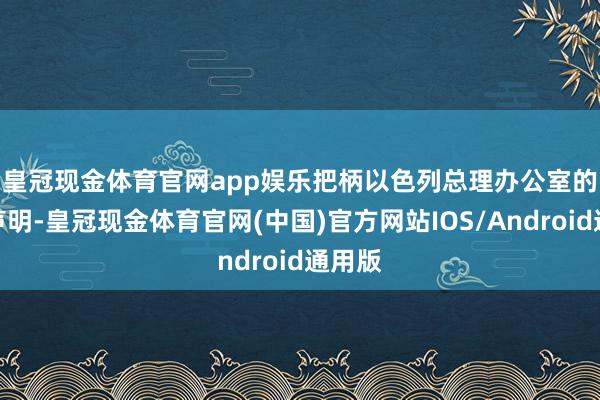 皇冠现金体育官网app娱乐　　把柄以色列总理办公室的苟简声明-皇冠现金体育官网(中国)官方网站IOS/Android通用版