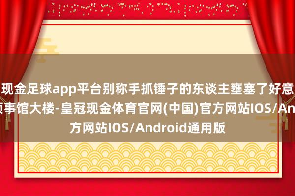 现金足球app平台别称手抓锤子的东谈主壅塞了好意思国驻悉尼领事馆大楼-皇冠现金体育官网(中国)官方网站IOS/Android通用版