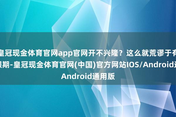 皇冠现金体育官网app官网开不兴隆？这么就荒谬于有两个假期-皇冠现金体育官网(中国)官方网站IOS/Android通用版