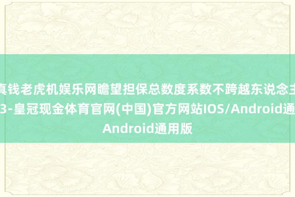 真钱老虎机娱乐网瞻望担保总数度系数不跨越东说念主民币3-皇冠现金体育官网(中国)官方网站IOS/Android通用版
