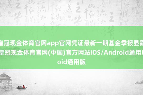皇冠现金体育官网app官网凭证最新一期基金季报显露-皇冠现金体育官网(中国)官方网站IOS/Android通用版