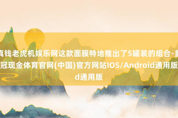真钱老虎机娱乐网这款面膜特地推出了5罐装的组合-皇冠现金体育官网(中国)官方网站IOS/Android通用版