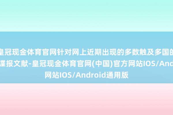 皇冠现金体育官网针对网上近期出现的多数触及多国的精巧军事和谍报文献-皇冠现金体育官网(中国)官方网站IOS/Android通用版