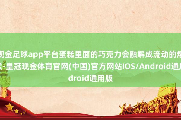 现金足球app平台蛋糕里面的巧克力会融解成流动的熔岩状-皇冠现金体育官网(中国)官方网站IOS/Android通用版