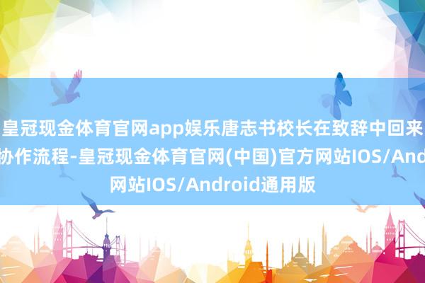 皇冠现金体育官网app娱乐唐志书校长在致辞中回来了十年来的协作流程-皇冠现金体育官网(中国)官方网站IOS/Android通用版