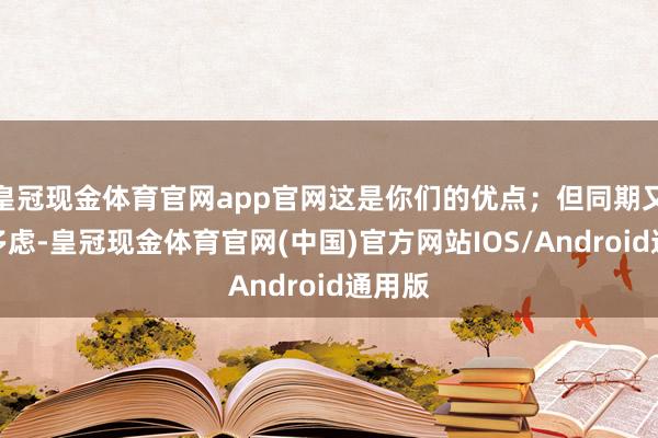 皇冠现金体育官网app官网这是你们的优点；但同期又敏锐多虑-皇冠现金体育官网(中国)官方网站IOS/Android通用版