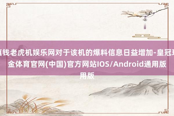 真钱老虎机娱乐网对于该机的爆料信息日益增加-皇冠现金体育官网(中国)官方网站IOS/Android通用版