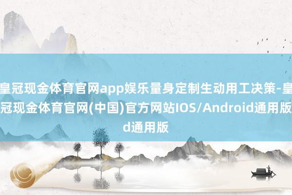 皇冠现金体育官网app娱乐量身定制生动用工决策-皇冠现金体育官网(中国)官方网站IOS/Android通用版