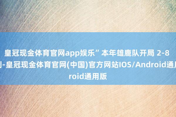 皇冠现金体育官网app娱乐”本年雄鹿队开局 2-8 失利-皇冠现金体育官网(中国)官方网站IOS/Android通用版