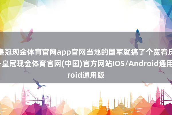 皇冠现金体育官网app官网当地的国军就搞了个宽宥庆典-皇冠现金体育官网(中国)官方网站IOS/Android通用版