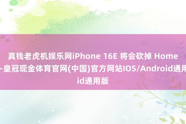 真钱老虎机娱乐网iPhone 16E 将会砍掉 Home 键-皇冠现金体育官网(中国)官方网站IOS/Android通用版
