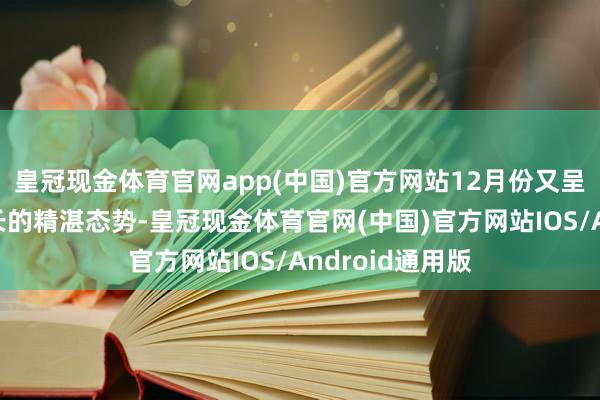 皇冠现金体育官网app(中国)官方网站12月份又呈现相对较强增长的精湛态势-皇冠现金体育官网(中国)官方网站IOS/Android通用版