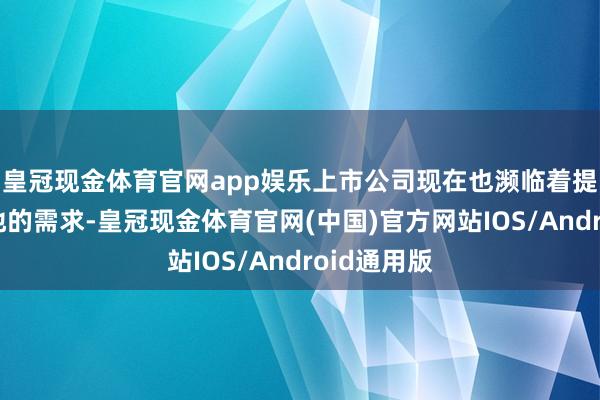皇冠现金体育官网app娱乐上市公司现在也濒临着提高发展质地的需求-皇冠现金体育官网(中国)官方网站IOS/Android通用版