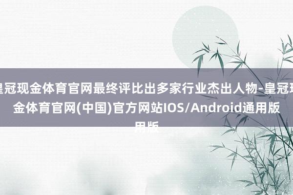皇冠现金体育官网最终评比出多家行业杰出人物-皇冠现金体育官网(中国)官方网站IOS/Android通用版