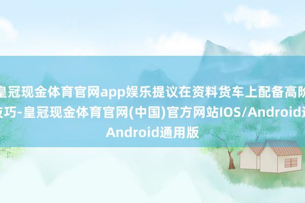 皇冠现金体育官网app娱乐提议在资料货车上配备高阶智驾技巧-皇冠现金体育官网(中国)官方网站IOS/Android通用版
