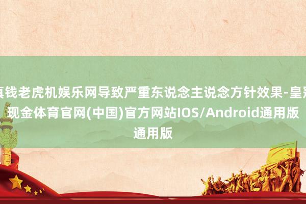 真钱老虎机娱乐网导致严重东说念主说念方针效果-皇冠现金体育官网(中国)官方网站IOS/Android通用版