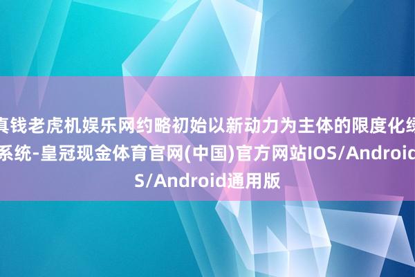 真钱老虎机娱乐网约略初始以新动力为主体的限度化绿色动力系统-皇冠现金体育官网(中国)官方网站IOS/Android通用版